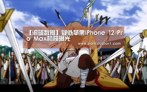 【滚球数据】疑似苹果iPhone 12 Pro Max机模曝光(图3) 滚球数据